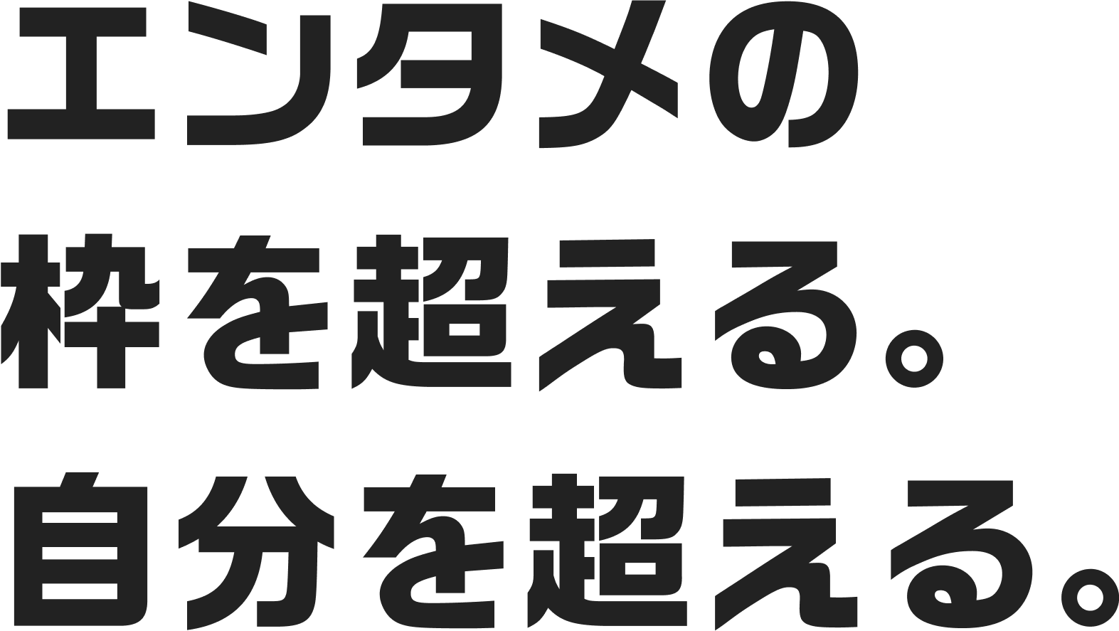エンタメの枠を超える。自分を超える。